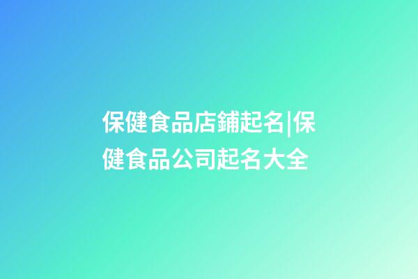 保健食品店鋪起名|保健食品公司起名大全-第1張-公司起名-玄機派